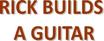 RICK BUILDS 
A GUITAR